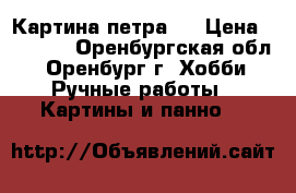 Картина петра I › Цена ­ 3 500 - Оренбургская обл., Оренбург г. Хобби. Ручные работы » Картины и панно   